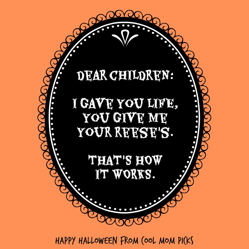 Dear children: I gave you life, you give us your Reese's. That's how it works. | Funny Halloween meme via CoolMomPicks.com | © coolmompicks Dear children: I gave you life, you give us your Reese's. That's how it works. | Funny Halloween meme via CoolMomPicks.com | © coolmompicks